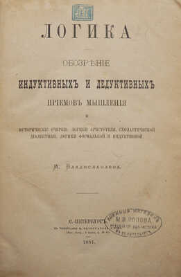 Владиславлев М. Логика. Обозрение индуктивных и дедуктивных приемов мышления и исторические очерки... СПб., 1881.
